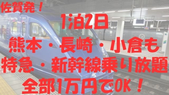 佐賀発！1泊2日 熊本・長崎・小倉も 特急・新幹線乗り放題 全部1万円でOK！